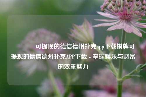 🏅可提现的德信德州扑克app下载棋牌可提现的德信德州扑克APP下载 - 掌握娱乐与财富的双重魅力