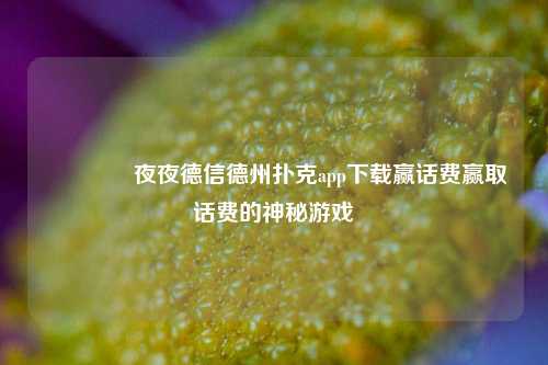 🥉夜夜德信德州扑克app下载赢话费赢取话费的神秘游戏