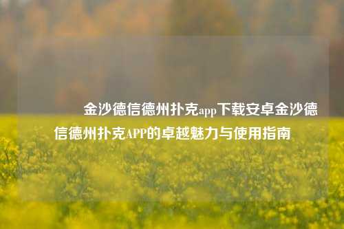 🌈金沙德信德州扑克app下载安卓金沙德信德州扑克APP的卓越魅力与使用指南