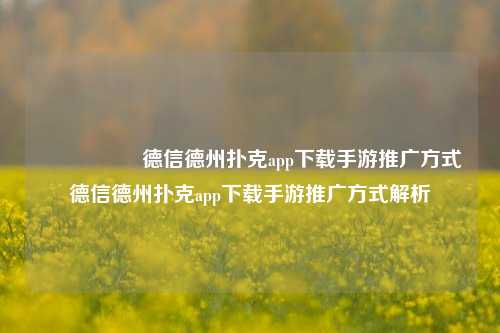 🎖️德信德州扑克app下载手游推广方式德信德州扑克app下载手游推广方式解析