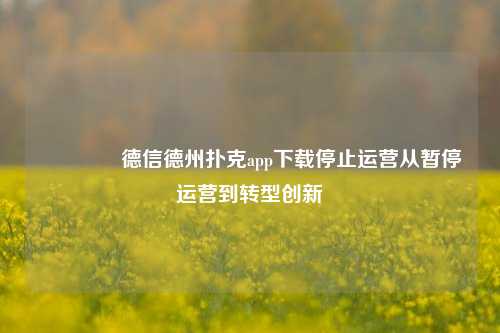 🏆德信德州扑克app下载停止运营从暂停运营到转型创新