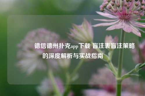 🌈德信德州扑克app下载 盲注表盲注策略的深度解析与实战指南