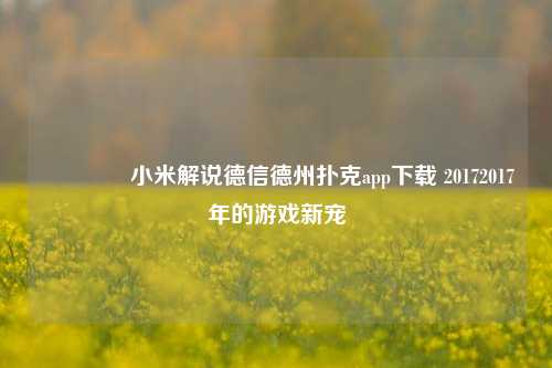 🥇小米解说德信德州扑克app下载 20172017年的游戏新宠