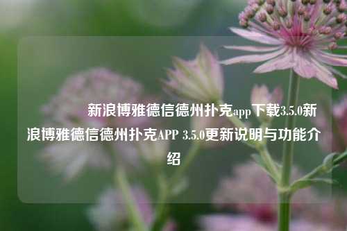 🥇新浪博雅德信德州扑克app下载3.5.0新浪博雅德信德州扑克APP 3.5.0更新说明与功能介绍