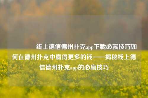 🏅线上德信德州扑克app下载必赢技巧如何在德州扑克中赢得更多的钱——揭秘线上德信德州扑克app的必赢技巧