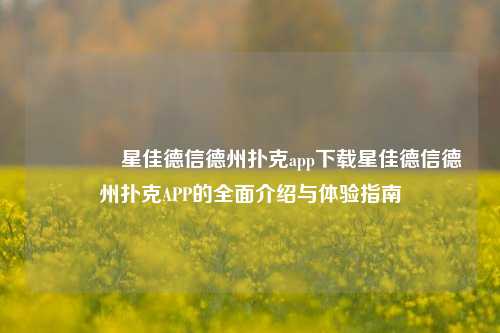 🥉星佳德信德州扑克app下载星佳德信德州扑克APP的全面介绍与体验指南