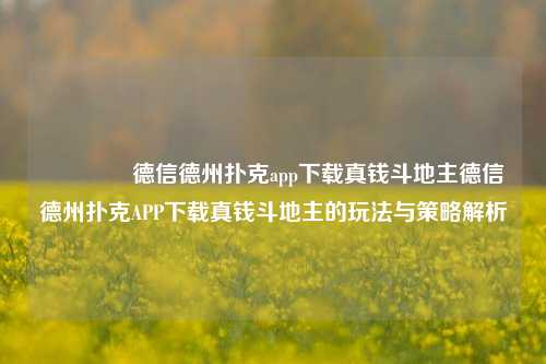 🥈德信德州扑克app下载真钱斗地主德信德州扑克APP下载真钱斗地主的玩法与策略解析