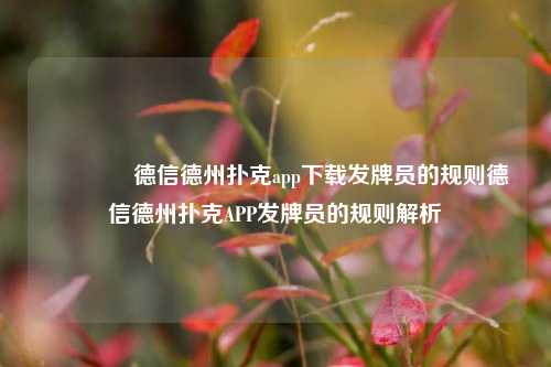 🏅德信德州扑克app下载发牌员的规则德信德州扑克APP发牌员的规则解析