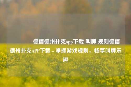 🥈德信德州扑克app下载 叫牌 规则德信德州扑克APP下载 - 掌握游戏规则，畅享叫牌乐趣