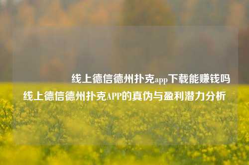 🎖️线上德信德州扑克app下载能赚钱吗线上德信德州扑克APP的真伪与盈利潜力分析