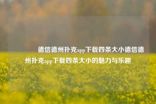 🥉德信德州扑克app下载四条大小德信德州扑克app下载四条大小的魅力与乐趣