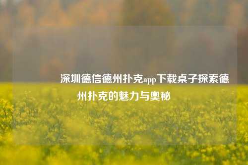 🌈深圳德信德州扑克app下载桌子探索德州扑克的魅力与奥秘