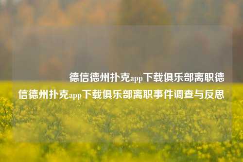 🎖️德信德州扑克app下载俱乐部离职德信德州扑克app下载俱乐部离职事件调查与反思