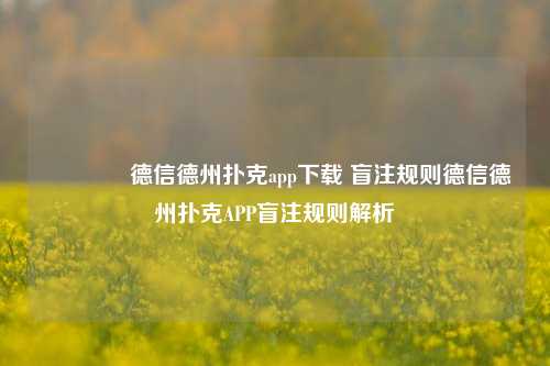 🥈德信德州扑克app下载 盲注规则德信德州扑克APP盲注规则解析