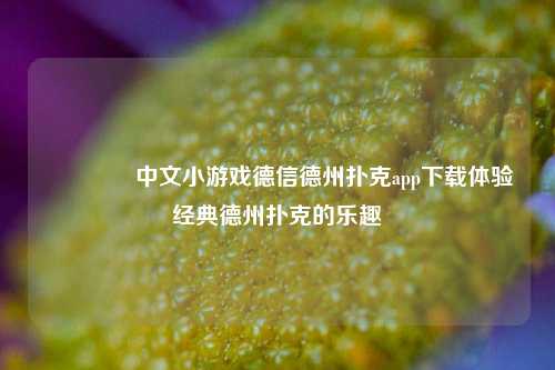 👍中文小游戏德信德州扑克app下载体验经典德州扑克的乐趣