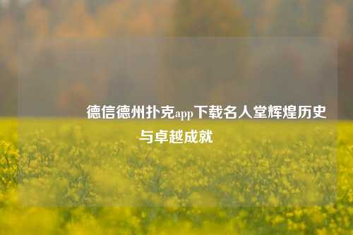 🥉德信德州扑克app下载名人堂辉煌历史与卓越成就