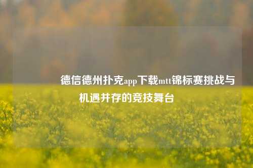 🏅德信德州扑克app下载mtt锦标赛挑战与机遇并存的竞技舞台