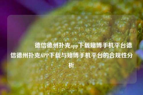 🌈德信德州扑克app下载赌博手机平台德信德州扑克APP下载与赌博手机平台的合规性分析