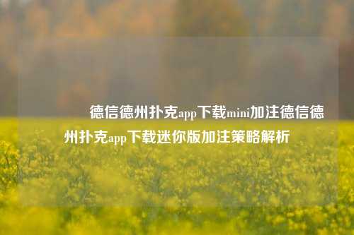 👉德信德州扑克app下载mini加注德信德州扑克app下载迷你版加注策略解析