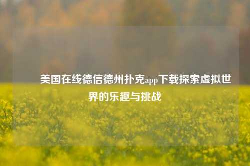 ✌️美国在线德信德州扑克app下载探索虚拟世界的乐趣与挑战