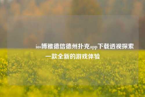 👉ios博雅德信德州扑克app下载透视探索一款全新的游戏体验