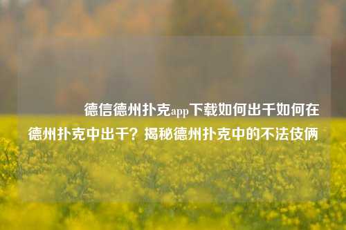 🏅德信德州扑克app下载如何出千如何在德州扑克中出千？揭秘德州扑克中的不法伎俩