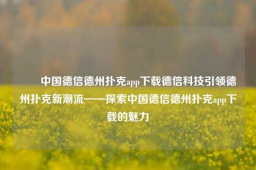 ✌️中国德信德州扑克app下载德信科技引领德州扑克新潮流——探索中国德信德州扑克app下载的魅力