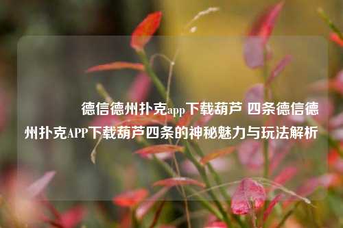 👈德信德州扑克app下载葫芦 四条德信德州扑克APP下载葫芦四条的神秘魅力与玩法解析