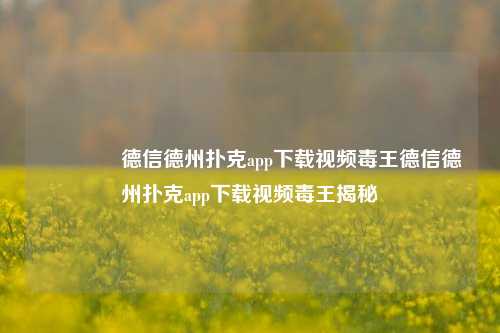 🥈德信德州扑克app下载视频毒王德信德州扑克app下载视频毒王揭秘