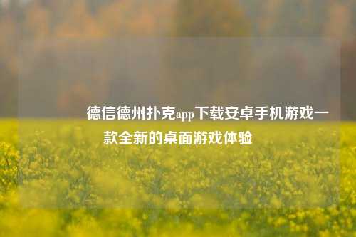 👈德信德州扑克app下载安卓手机游戏一款全新的桌面游戏体验