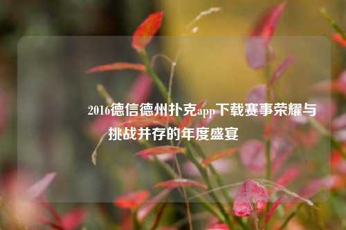 👉2016德信德州扑克app下载赛事荣耀与挑战并存的年度盛宴