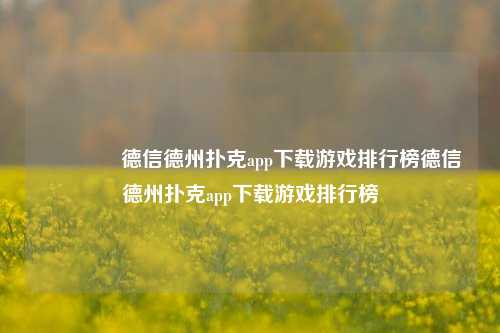👍德信德州扑克app下载游戏排行榜德信德州扑克app下载游戏排行榜