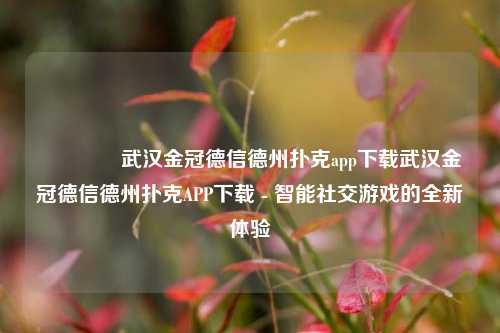 🥈武汉金冠德信德州扑克app下载武汉金冠德信德州扑克APP下载 - 智能社交游戏的全新体验