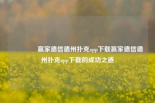 👍赢家德信德州扑克app下载赢家德信德州扑克app下载的成功之道