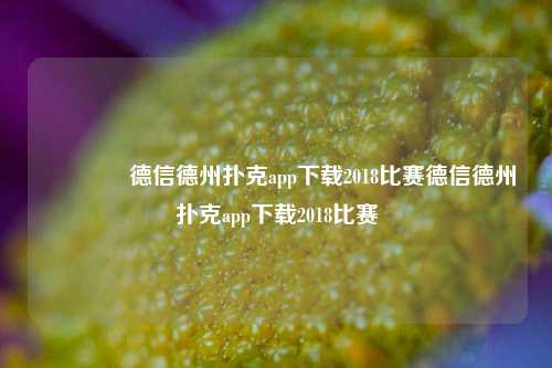 🥇德信德州扑克app下载2018比赛德信德州扑克app下载2018比赛