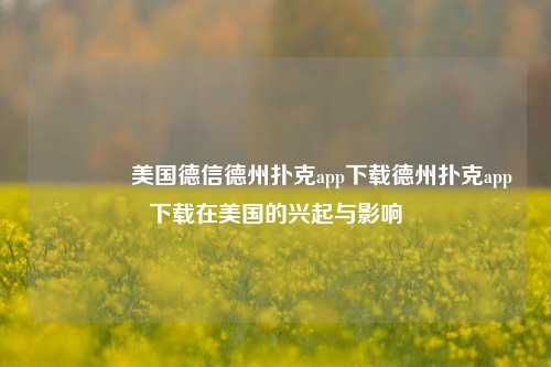 🌈美国德信德州扑克app下载德州扑克app下载在美国的兴起与影响