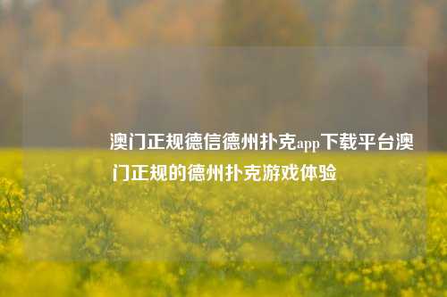 🥉澳门正规德信德州扑克app下载平台澳门正规的德州扑克游戏体验