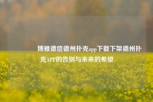👉博雅德信德州扑克app下载下架德州扑克APP的告别与未来的希望