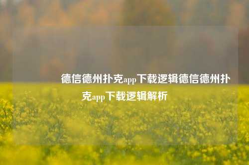 🏅德信德州扑克app下载逻辑德信德州扑克app下载逻辑解析