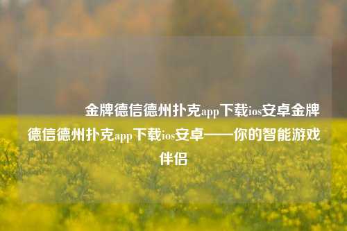 👈金牌德信德州扑克app下载ios安卓金牌德信德州扑克app下载ios安卓——你的智能游戏伴侣
