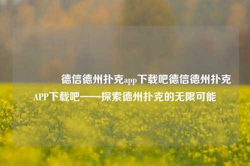 👍德信德州扑克app下载吧德信德州扑克APP下载吧——探索德州扑克的无限可能