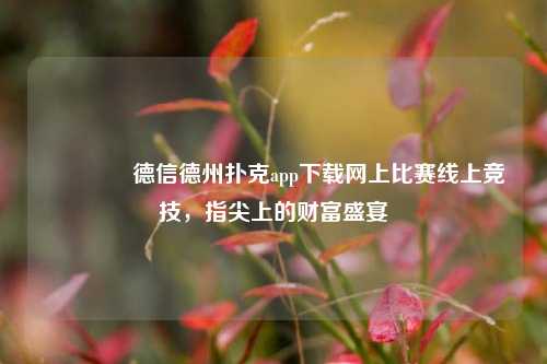 🏅德信德州扑克app下载网上比赛线上竞技，指尖上的财富盛宴