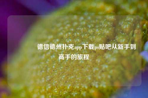 🥉德信德州扑克app下载ps贴吧从新手到高手的旅程