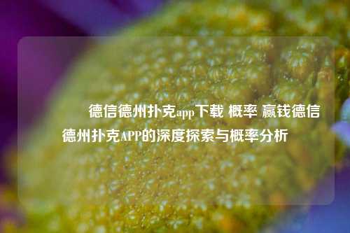 🌈德信德州扑克app下载 概率 赢钱德信德州扑克APP的深度探索与概率分析