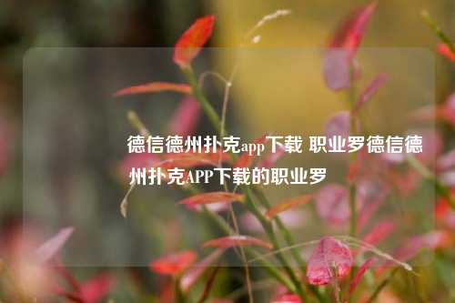 🎖️德信德州扑克app下载 职业罗德信德州扑克APP下载的职业罗
