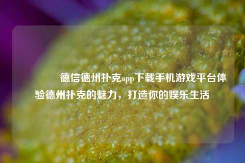 🏆德信德州扑克app下载手机游戏平台体验德州扑克的魅力，打造你的娱乐生活
