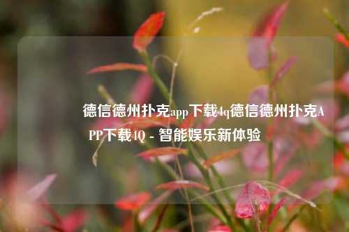 👍德信德州扑克app下载4q德信德州扑克APP下载4Q - 智能娱乐新体验