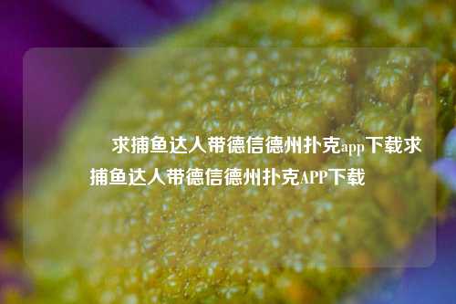 🥇求捕鱼达人带德信德州扑克app下载求捕鱼达人带德信德州扑克APP下载