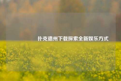 🎖️扑克德州下载探索全新娱乐方式