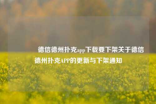 🥈德信德州扑克app下载要下架关于德信德州扑克APP的更新与下架通知